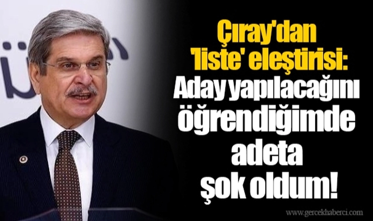 Çıray'dan 'liste' eleştirisi: Aday yapılacağını öğrendiğimde adeta şok oldum!