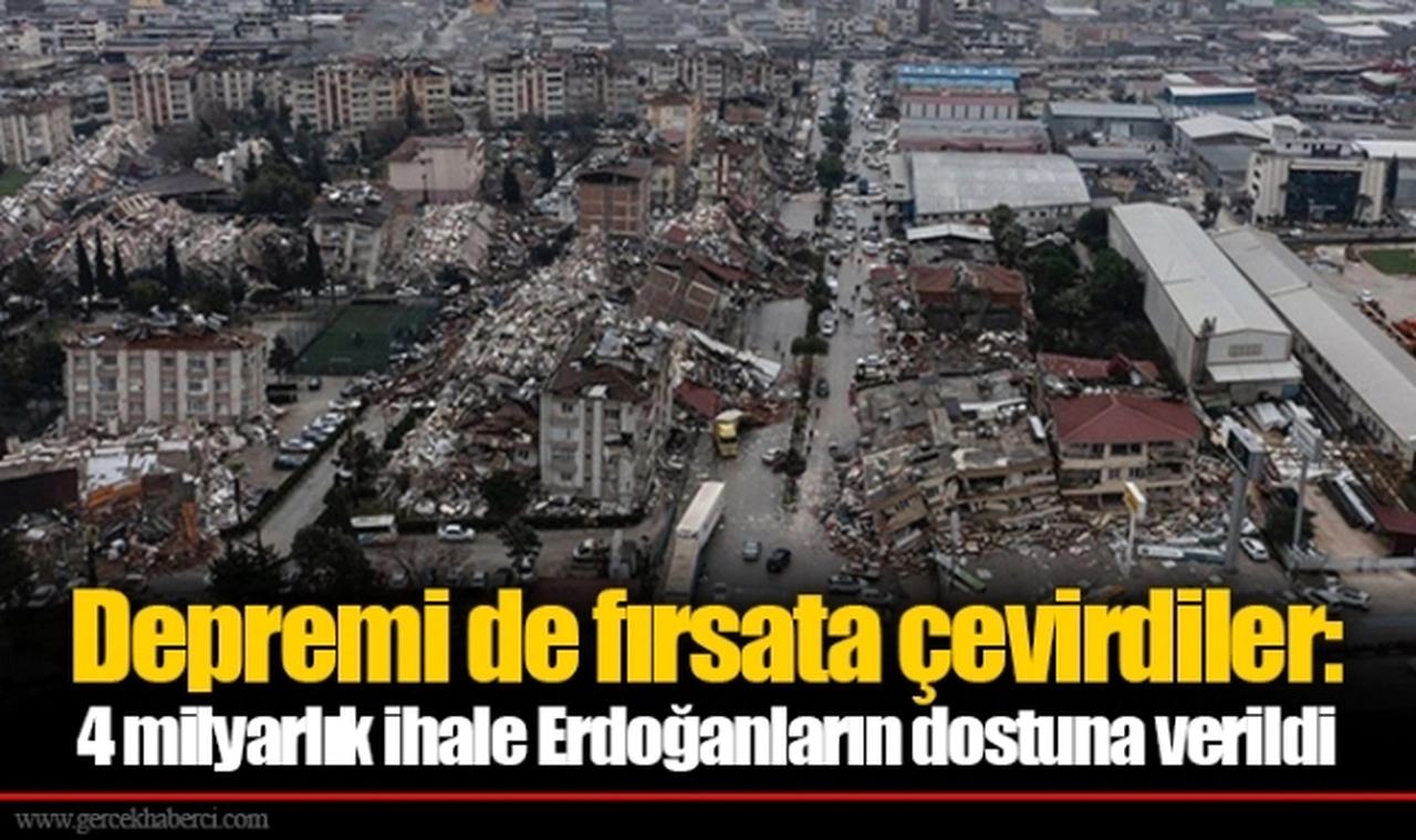 Depremi de fırsata çevirdiler: 4 milyarlık ihale Erdoğanların dostuna verildi