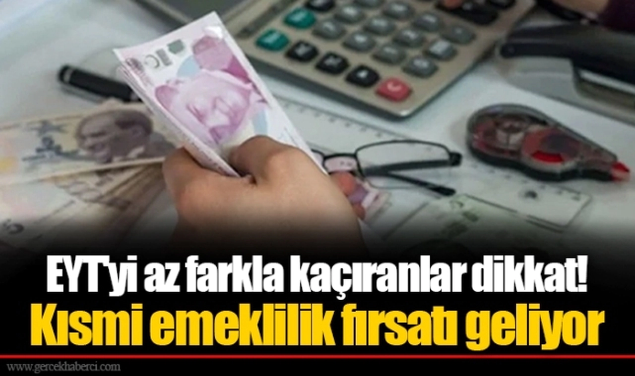 EYT'yi az farkla kaçıranlar dikkat! Kısmi emeklilik fırsatı geliyor