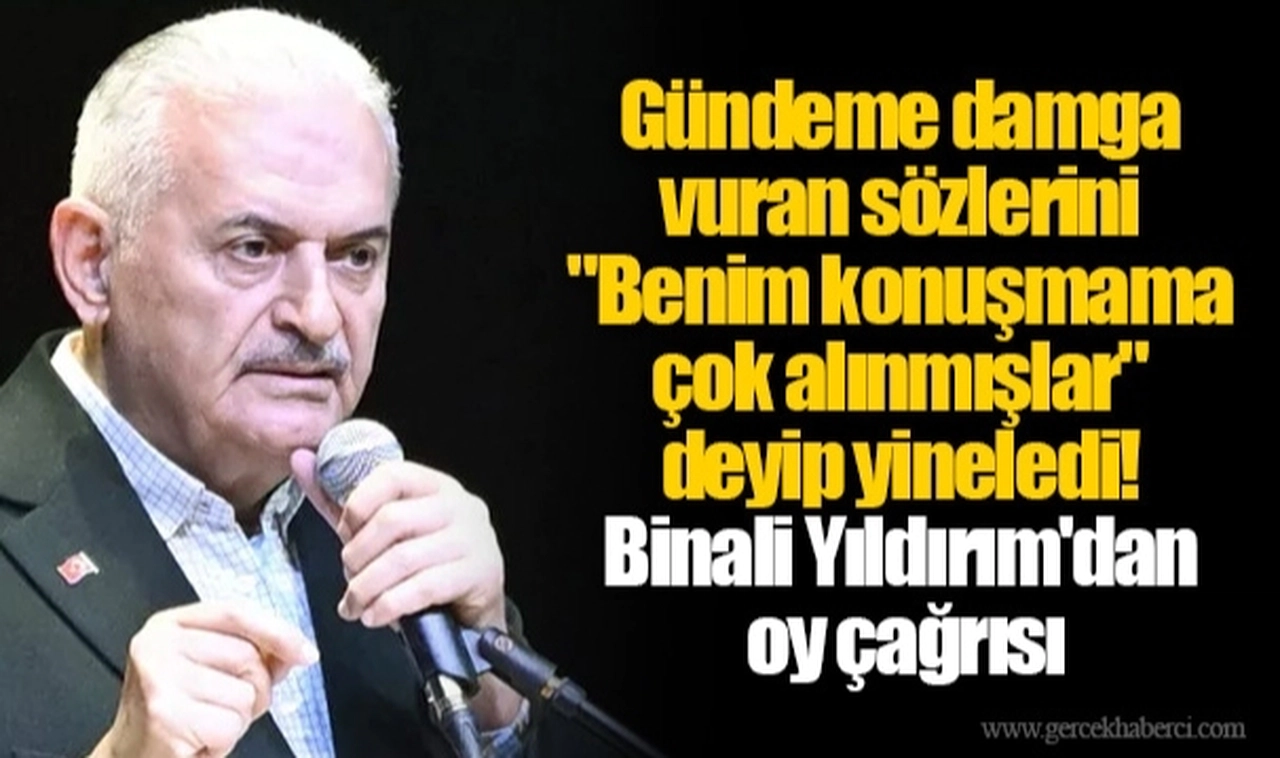 Gündeme damga vuran sözlerini "Benim konuşmama çok alınmışlar" deyip yineledi! Binali Yıldırım'dan oy çağrısı