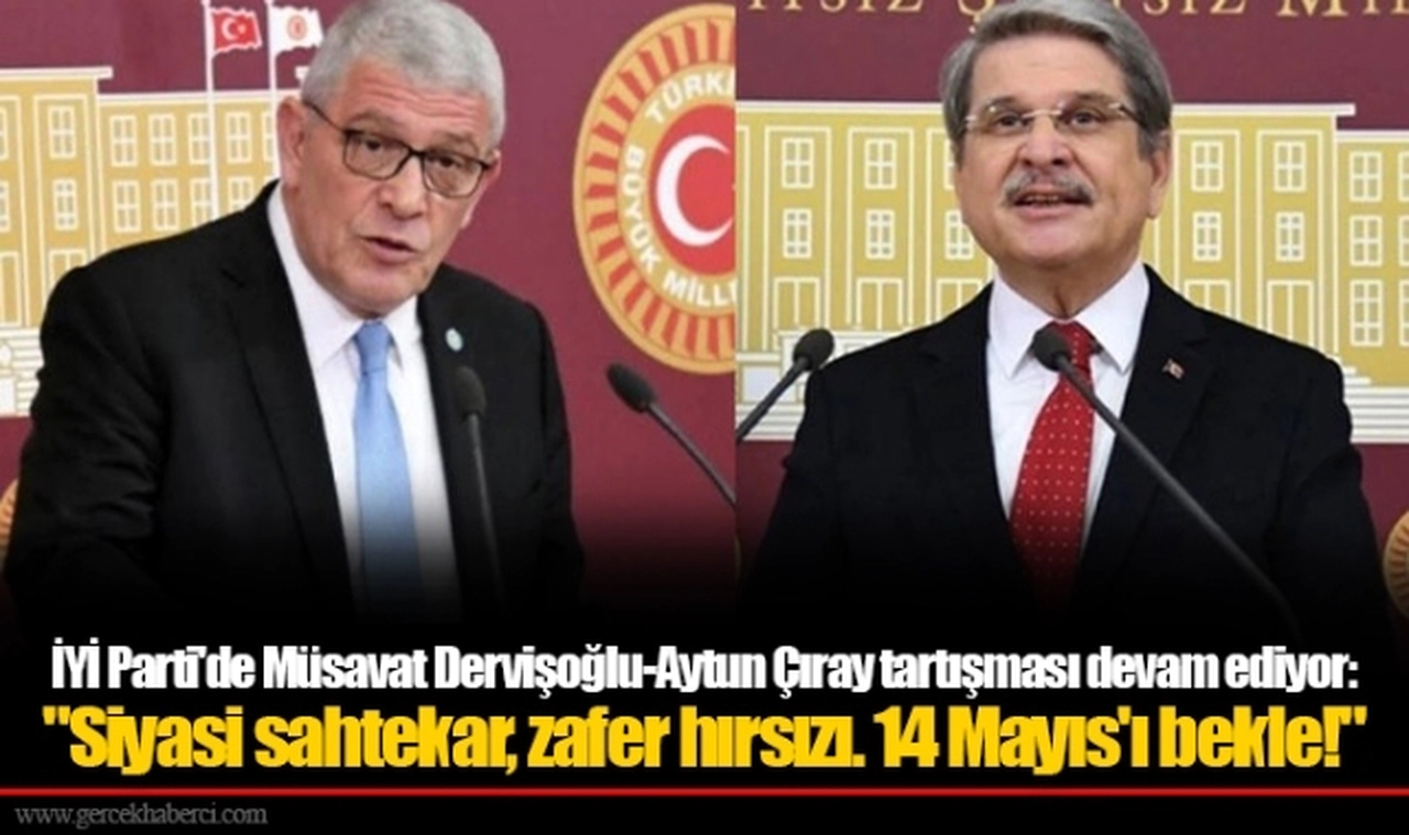 İYİ Parti'de Müsavat Dervişoğlu-Aytun Çıray tartışması devam ediyor: "Siyasi sahtekar, zafer hırsızı. 14 Mayıs'ı bekle!"