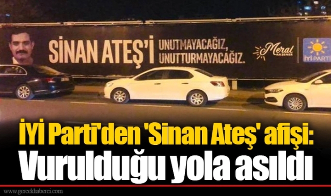 İYİ Parti'den 'Sinan Ateş' afişi:  Vurulduğu yola asıldı