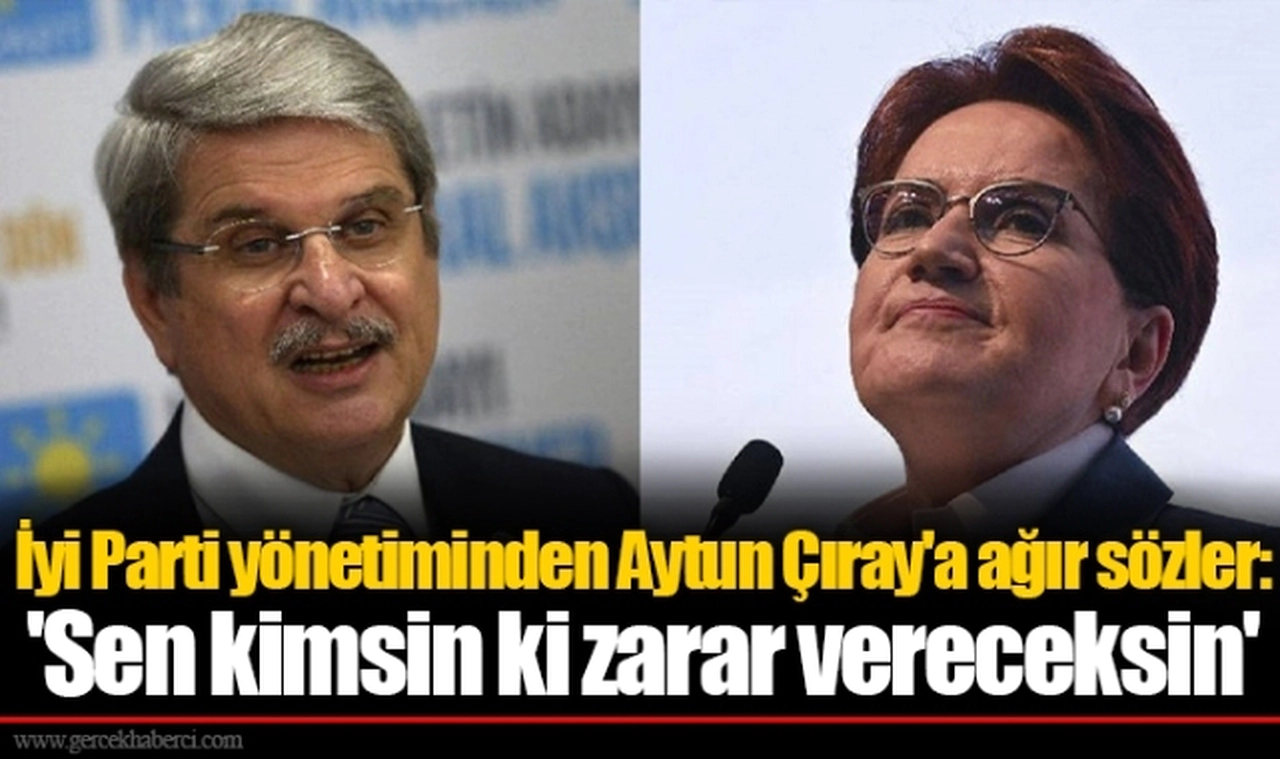 İyi Parti yönetiminden Aytun Çıray'a ağır sözler: 'Sen kimsin ki zarar vereceksin'