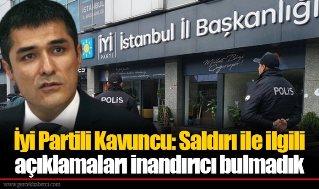 İyi Partili Kavuncu: Saldırı ile ilgili açıklamaları inandırıcı bulmadık