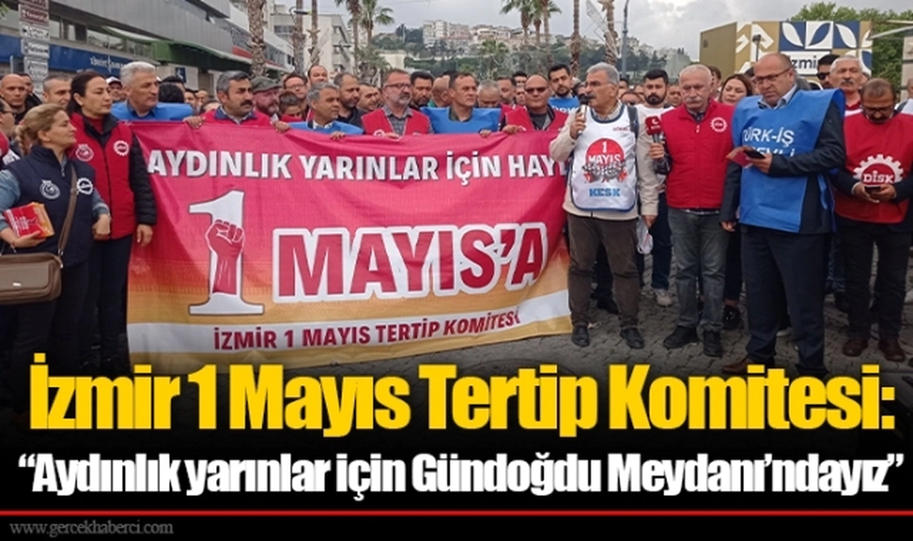 İzmir 1 Mayıs Tertip Komitesi:  “Aydınlık yarınlar için Gündoğdu Meydanı’ndayız” 