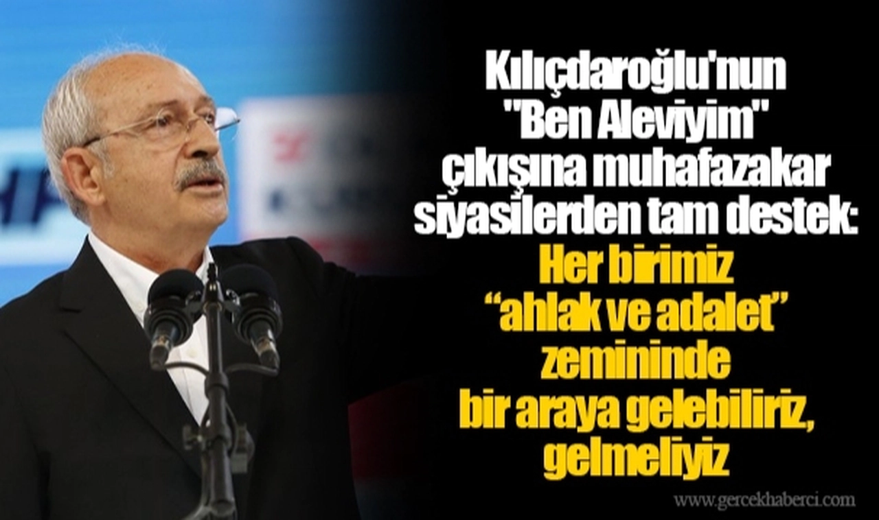 Kılıçdaroğlu'nun "Ben Aleviyim" çıkışına muhafazakar siyasilerden tam destek: Her birimiz “ahlak ve adalet” zemininde bir araya gelebiliriz, gelmeliyiz​