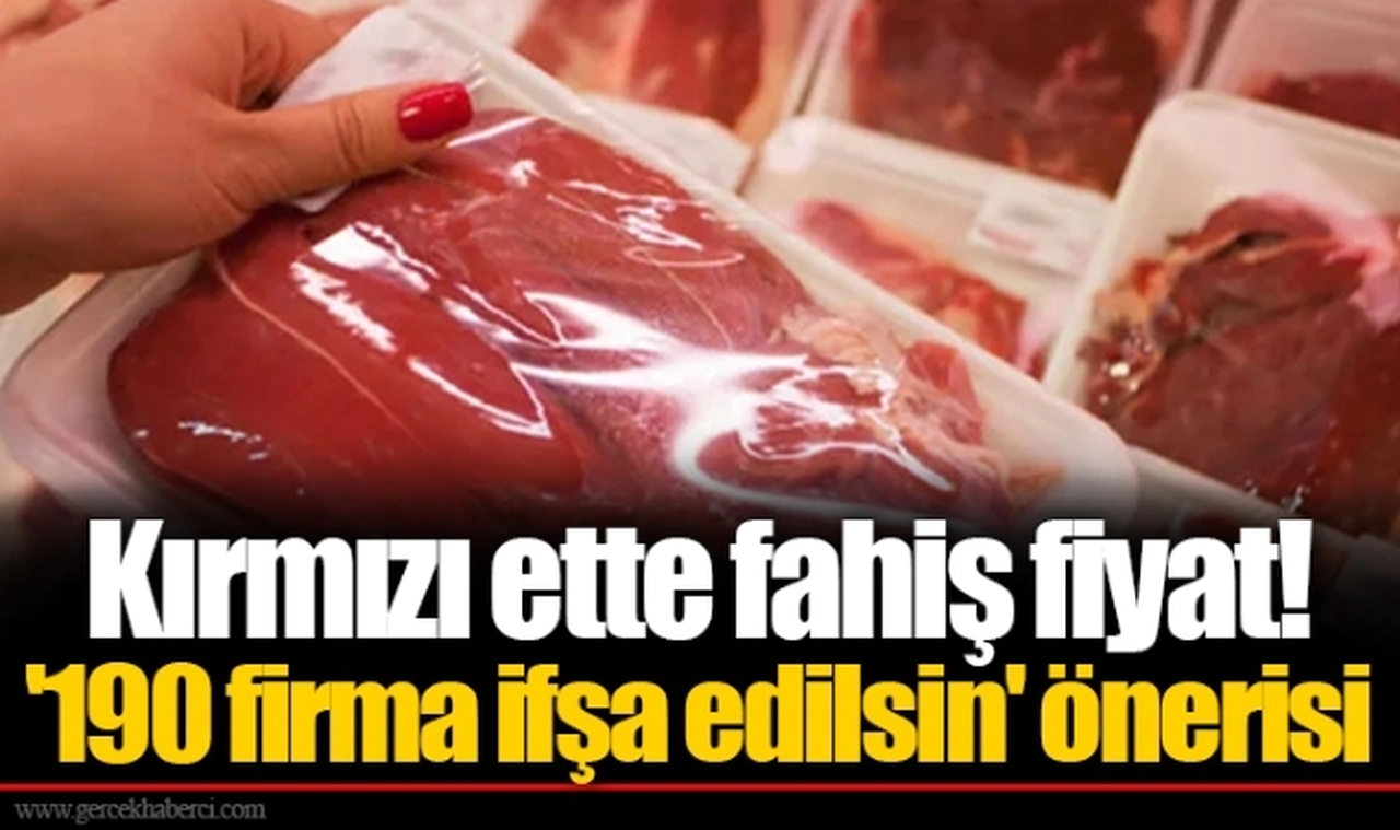 Kırmızı ette fahiş fiyat! '190 firma ifşa edilsin' önerisi