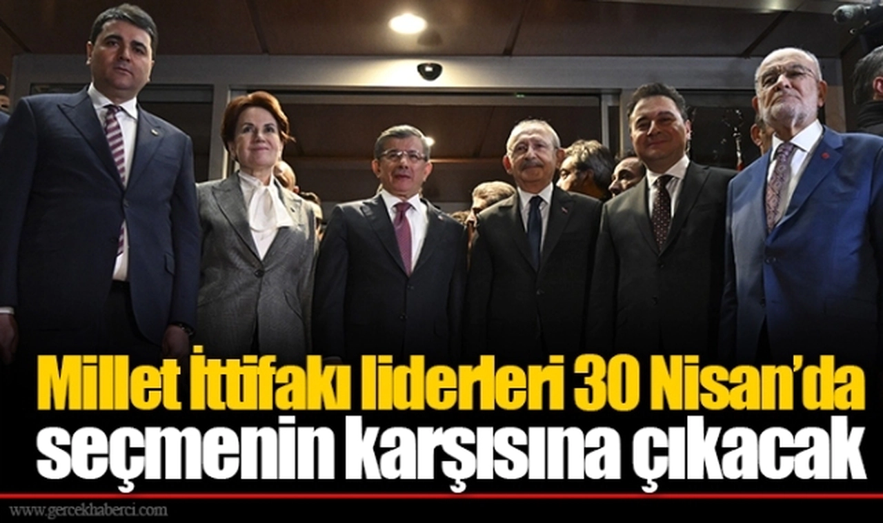 Millet İttifakı liderleri 30 Nisan’da seçmenin karşısına çıkacak