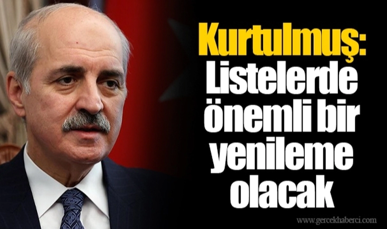 Numan Kurtulmuş: Listelerde önemli bir yenileme olacak