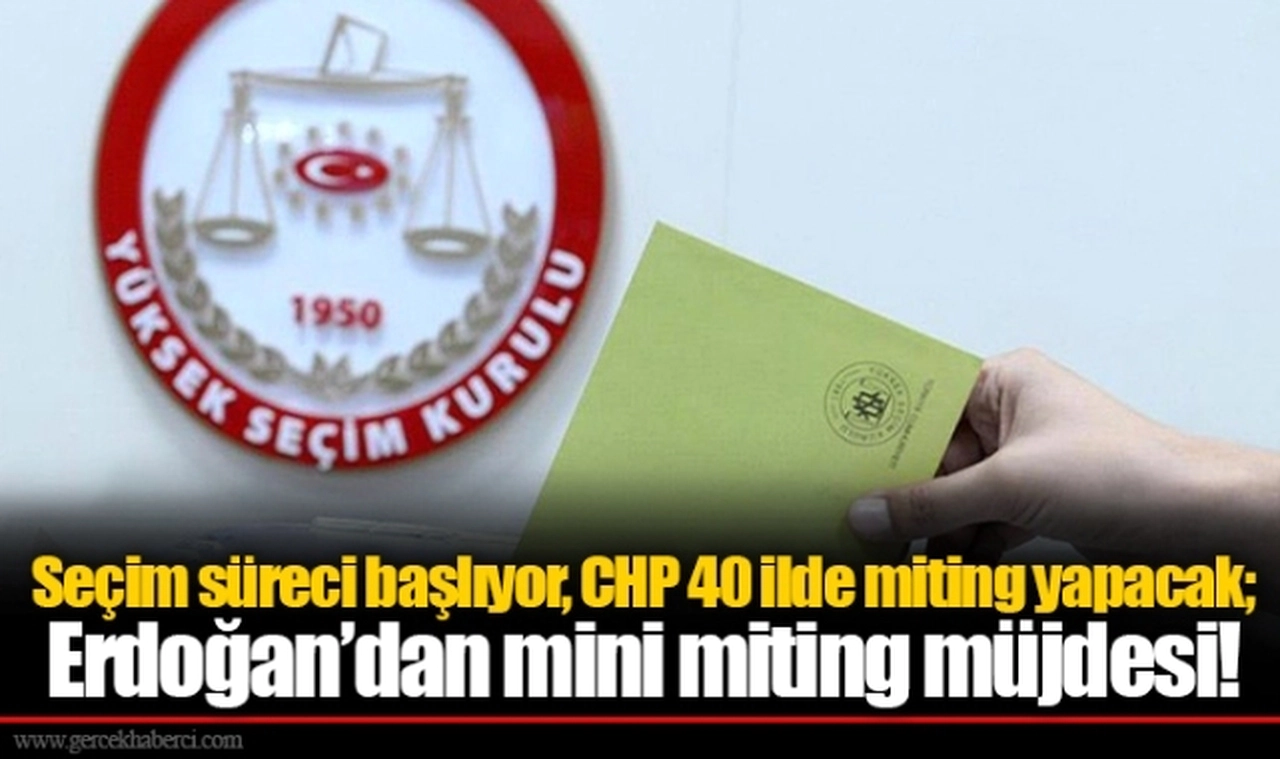 Seçim süreci başlıyor, CHP 40 ilde miting yapacak; Erdoğan’dan mini miting müjdesi!