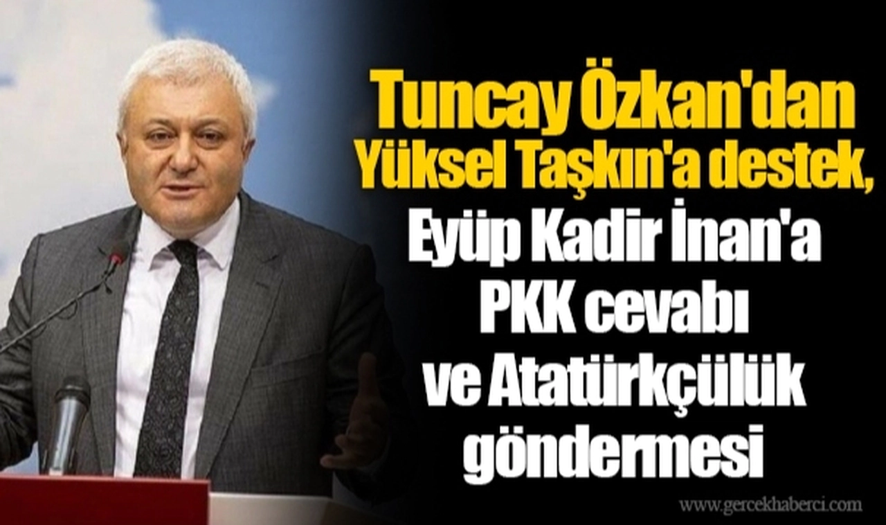 Tuncay Özkan'dan Yüksel Taşkın'a destek, Eyüp Kadir İnan'a  PKK cevabı  ve Atatürkçülük göndermesi
