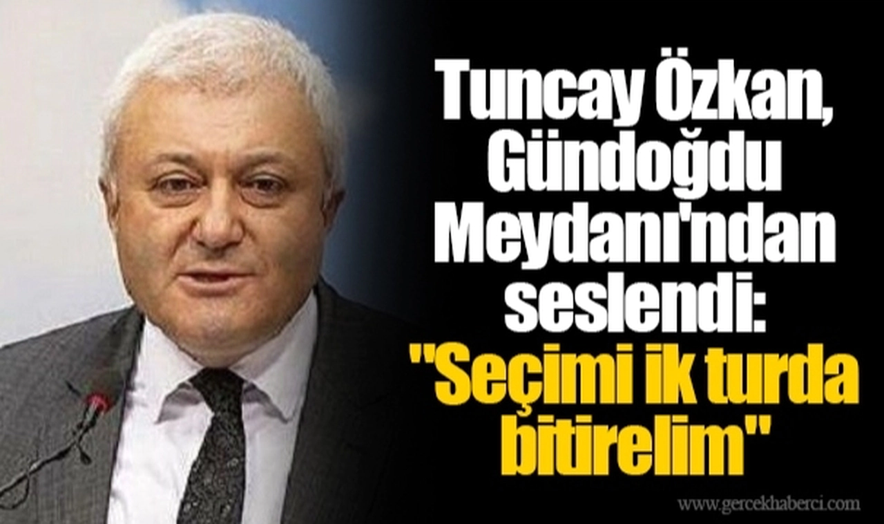 Tuncay Özkan, Gündoğdu Meydanı'ndan seslendi: "Seçimi ik turda bitirelim"