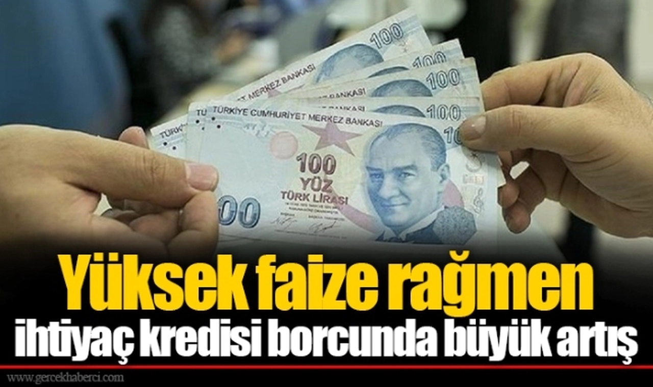 Yüksek faize rağmen ihtiyaç kredisi borcunda büyük artış