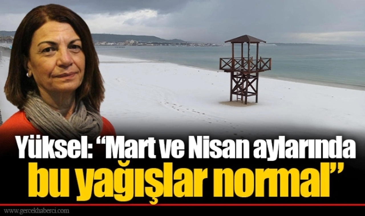 Yüksel: “Mart ve Nisan aylarında  bu yağışlar normal”
