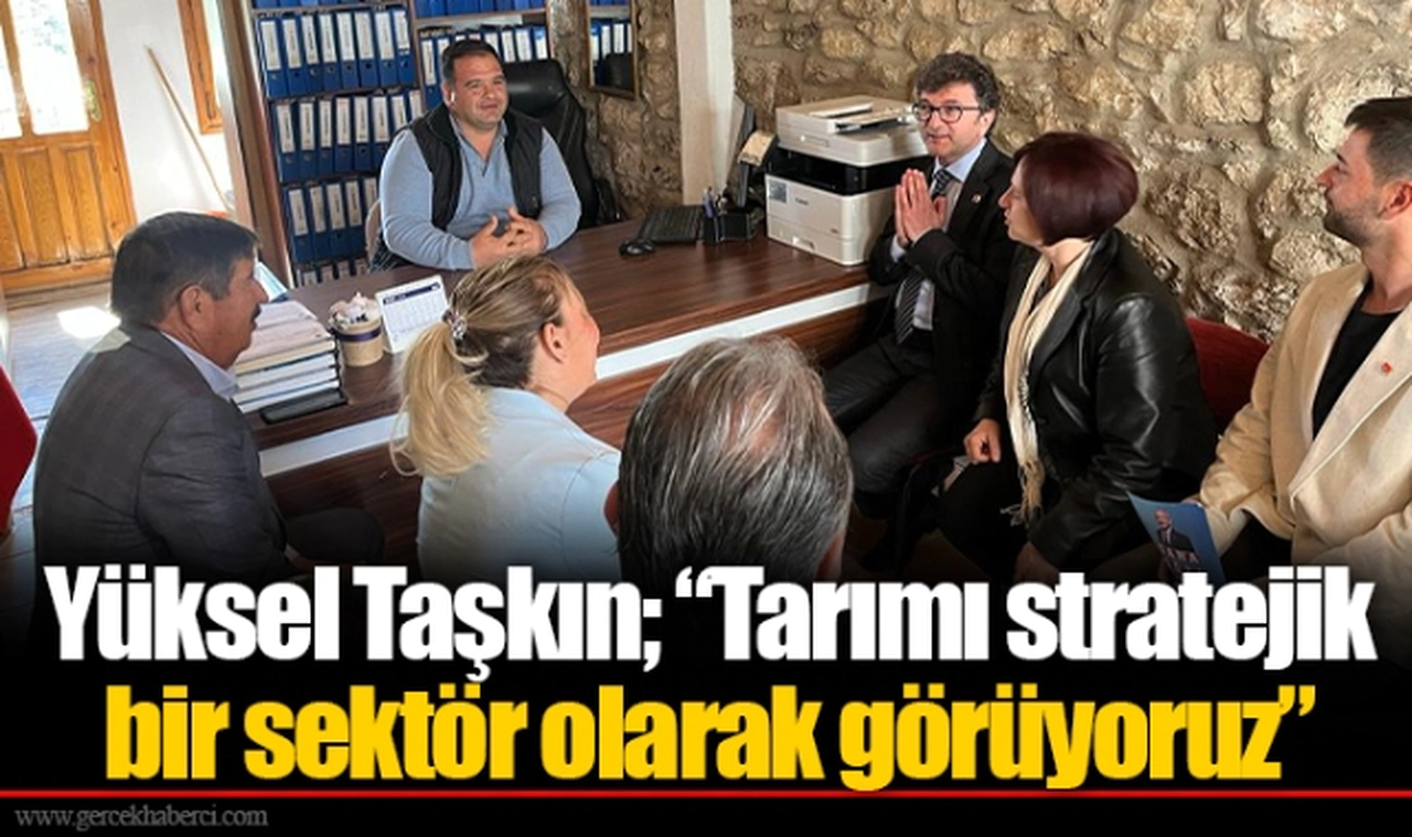 Yüksel Taşkın; “Tarımı stratejik bir sektör olarak görüyoruz”