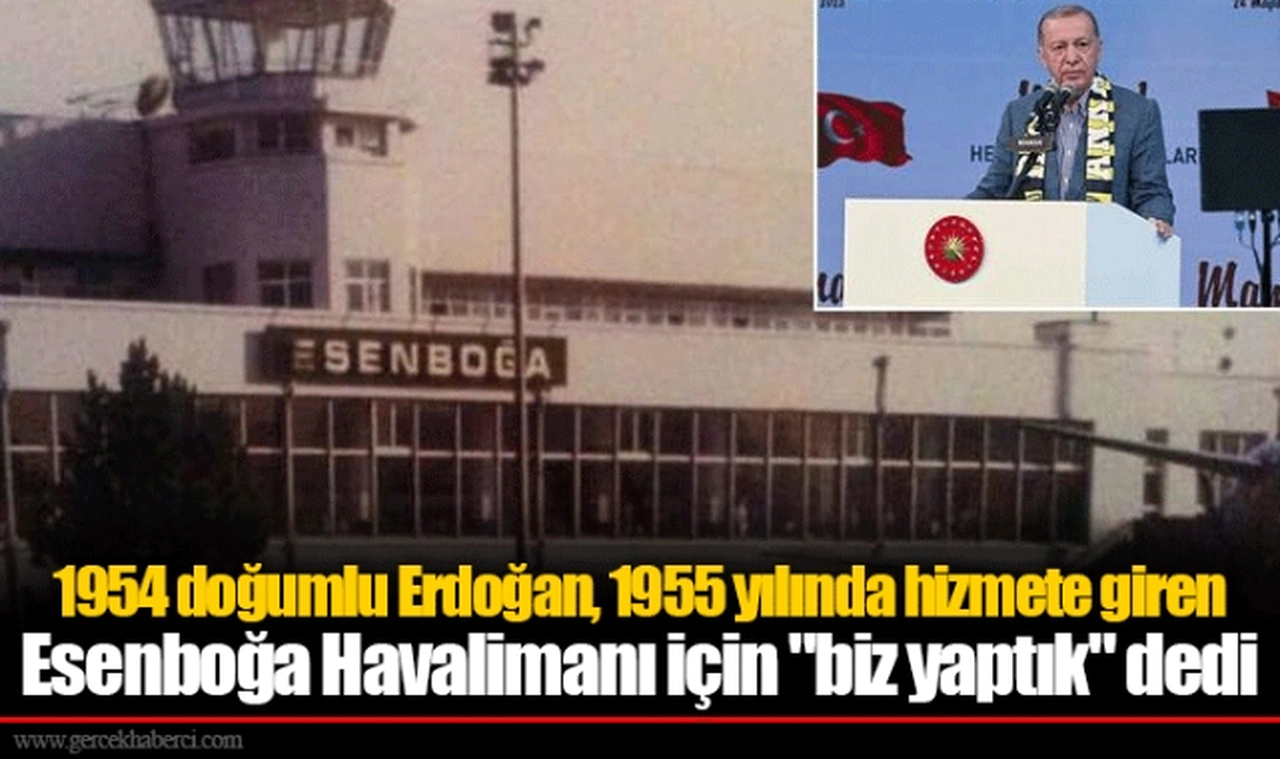 1954 doğumlu Erdoğan, 1955 yılında hizmete giren Esenboğa Havalimanı için "biz yaptık" dedi