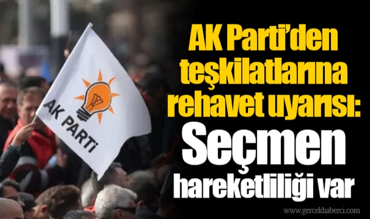 AK Parti’den teşkilatlarına rehavet uyarısı: Seçmen hareketliliği var