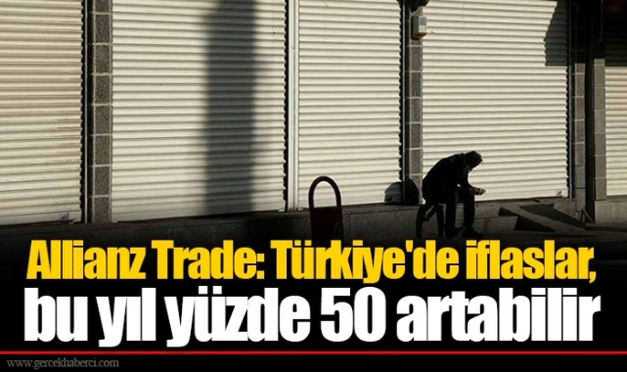 Allianz Trade: Türkiye'de iflaslar, bu yıl yüzde 50 artabilir