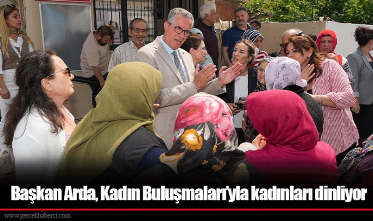Başkan Arda, Kadın Buluşmaları’yla kadınları dinliyor