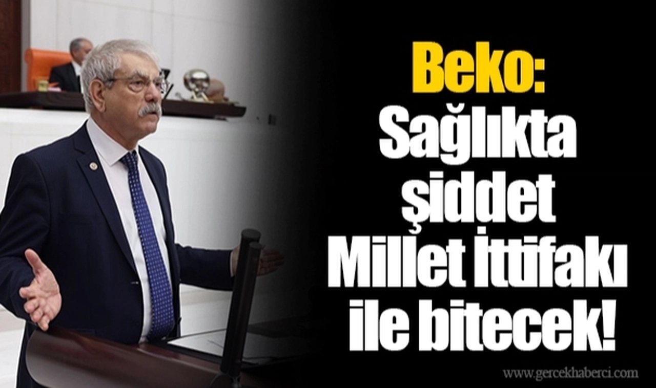Beko: Sağlıkta şiddet Millet İttifakı ile bitecek!