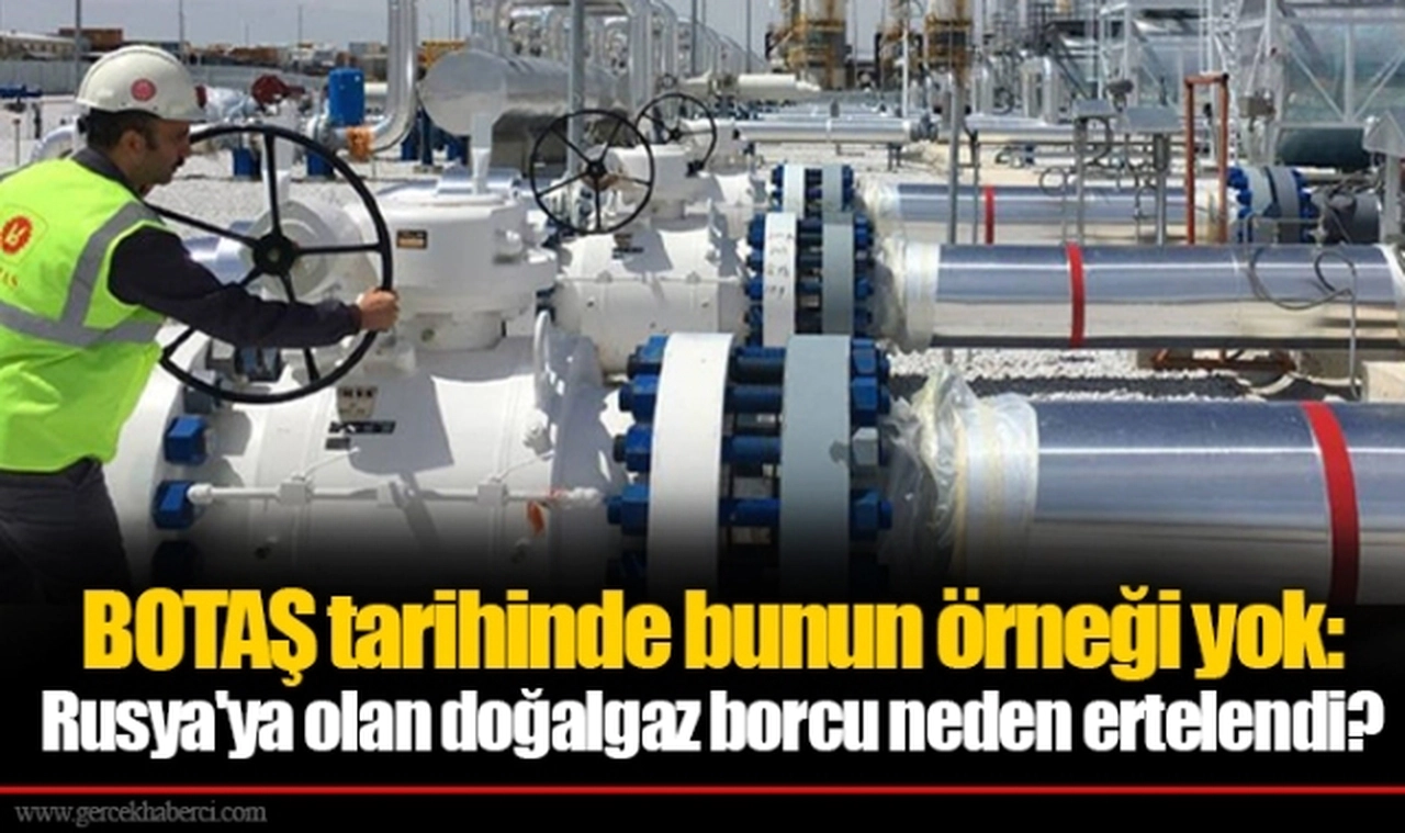 BOTAŞ tarihinde bunun örneği yok: Rusya'ya olan doğalgaz borcu neden ertelendi?