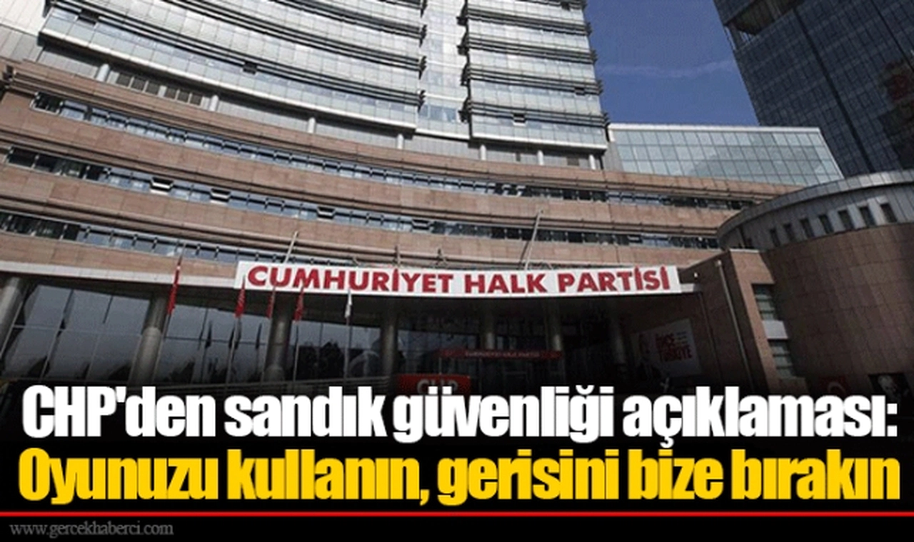 CHP'den sandık güvenliği açıklaması: Oyunuzu kullanın, gerisini bize bırakın