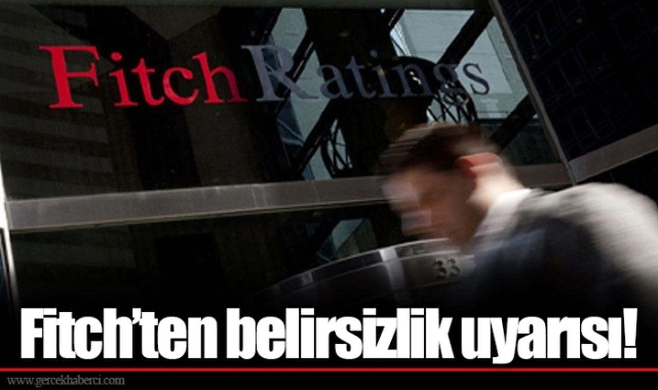 Fitch’ten belirsizlik uyarısı!