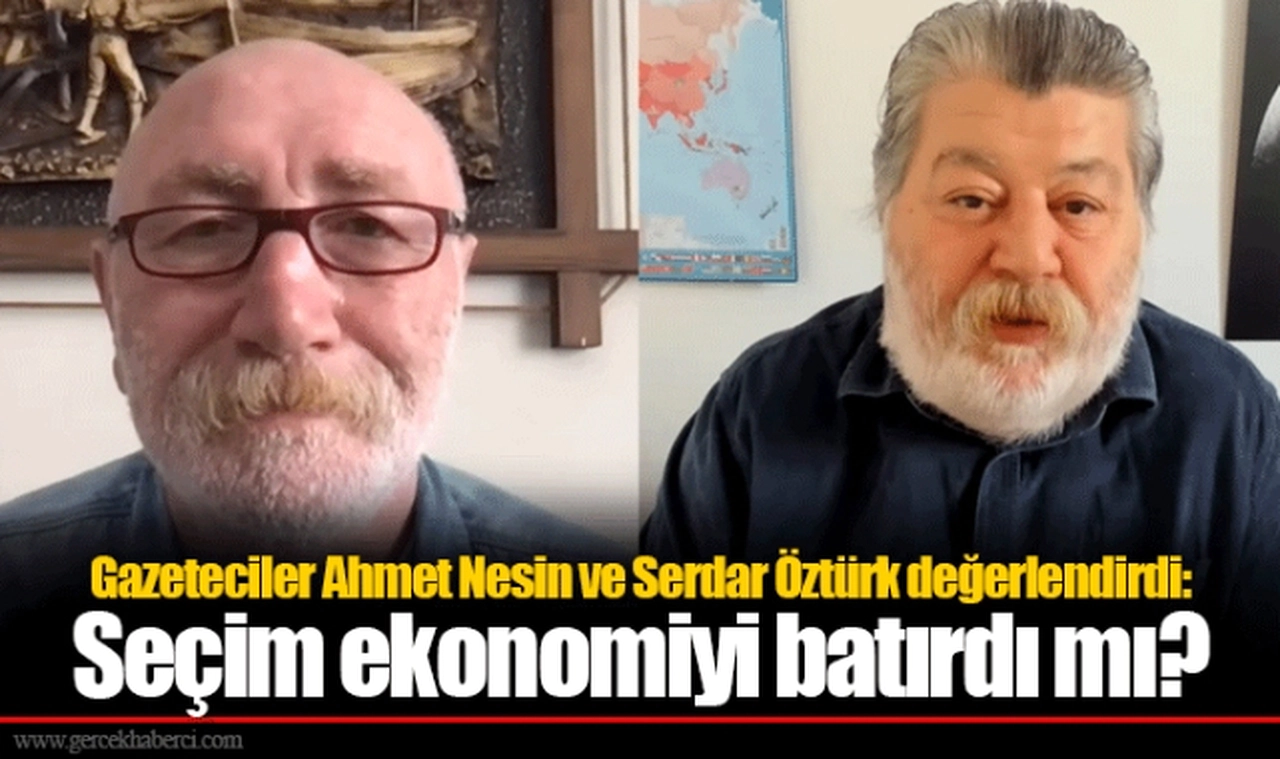 Gazeteciler Ahmet Nesin ve Serdar Öztürk değerlendirdi: Seçim ekonomiyi batırdı mı?