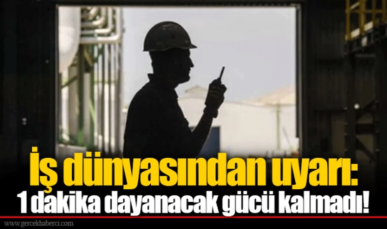 İş dünyasından uyarı: 1 dakika dayanacak gücü kalmadı!