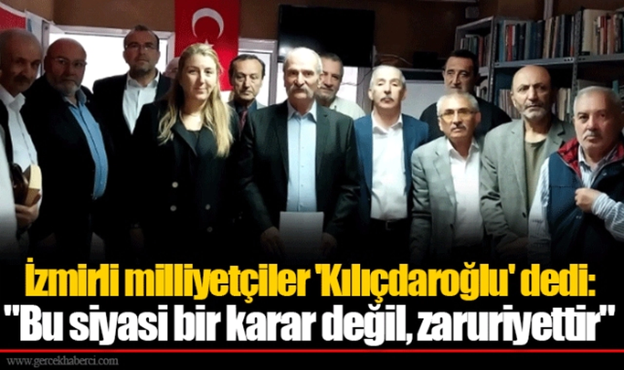 İzmirli milliyetçiler 'Kılıçdaroğlu' dedi: "Bu siyasi bir karar değil, zaruriyettir"