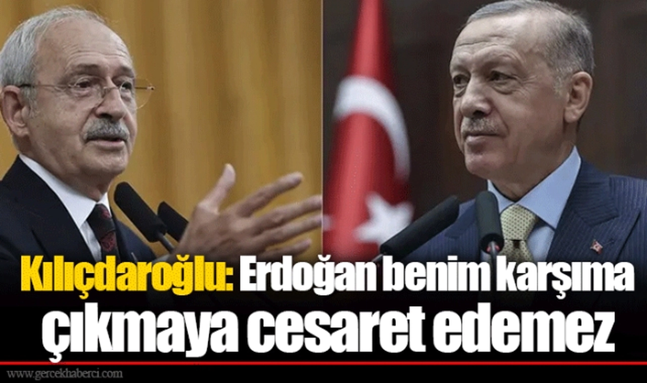 Kılıçdaroğlu: Erdoğan benim karşıma çıkmaya cesaret edemez