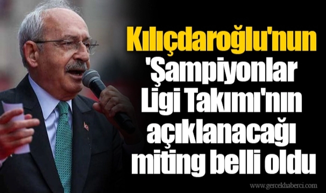 Kılıçdaroğlu'nun 'Şampiyonlar Ligi Takımı'nın açıklanacağı miting belli oldu