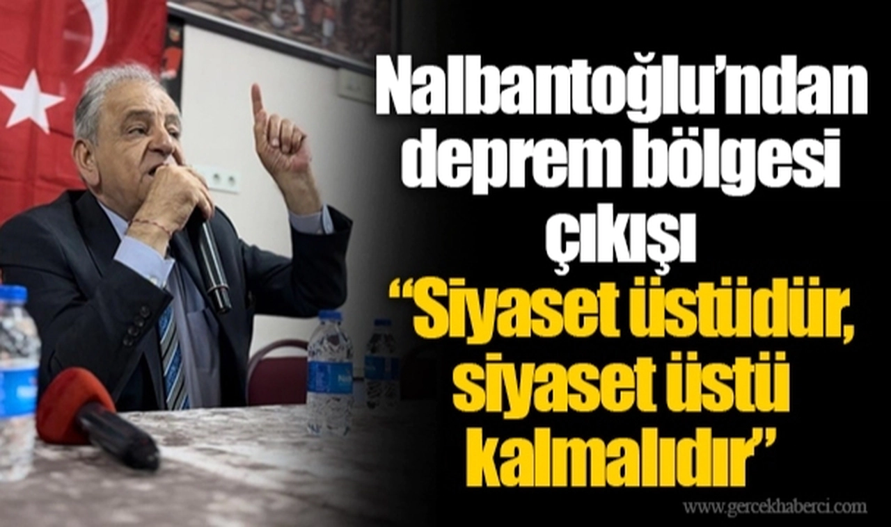 Nalbantoğlu’ndan deprem bölgesi çıkışı  “Siyaset üstüdür, siyaset üstü kalmalıdır”