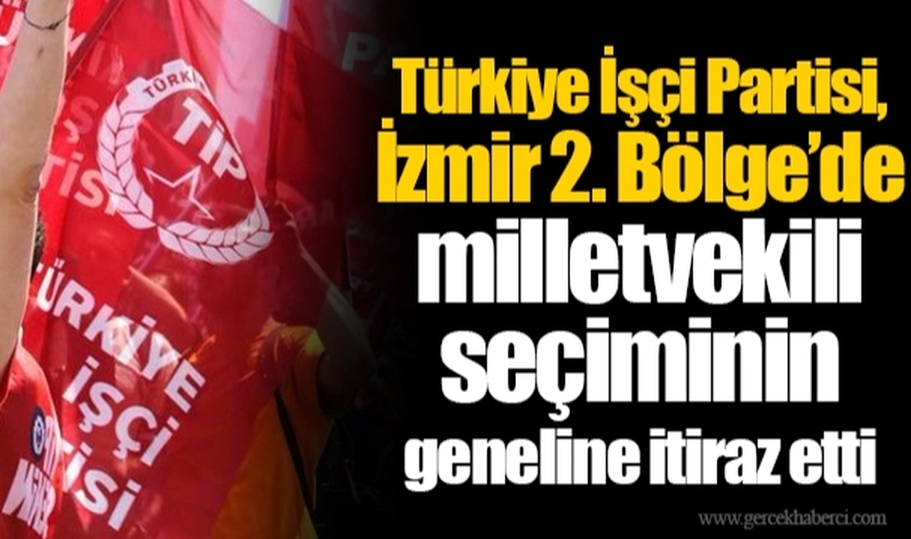 Türkiye İşçi Partisi, İzmir 2. Bölge’de milletvekili seçiminin geneline itiraz etti