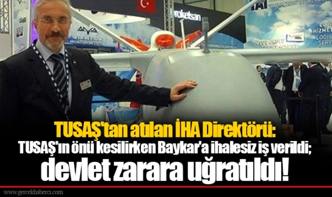 TUSAŞ'tan atılan İHA Direktörü: TUSAŞ'ın önü kesilirken Baykar'a ihalesiz iş verildi; devlet zarara uğratıldı!
