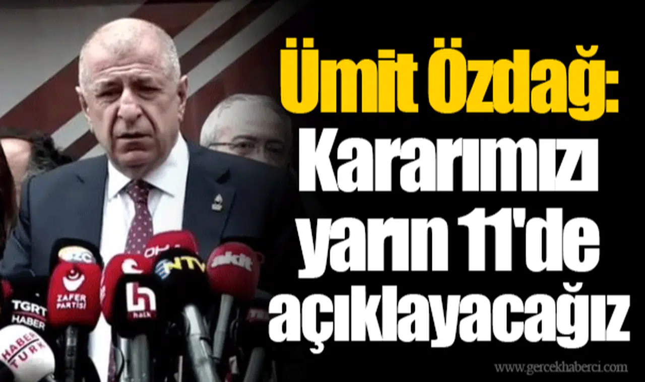 Ümit Özdağ: Kararımızı yarın 11'de açıklayacağız