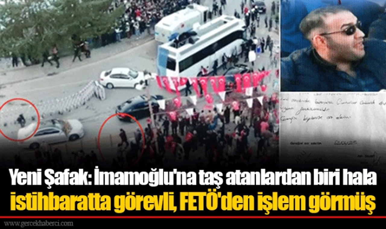 Yeni Şafak: İmamoğlu'na taş atanlardan biri hala istihbaratta görevli, FETÖ'den işlem görmüş
