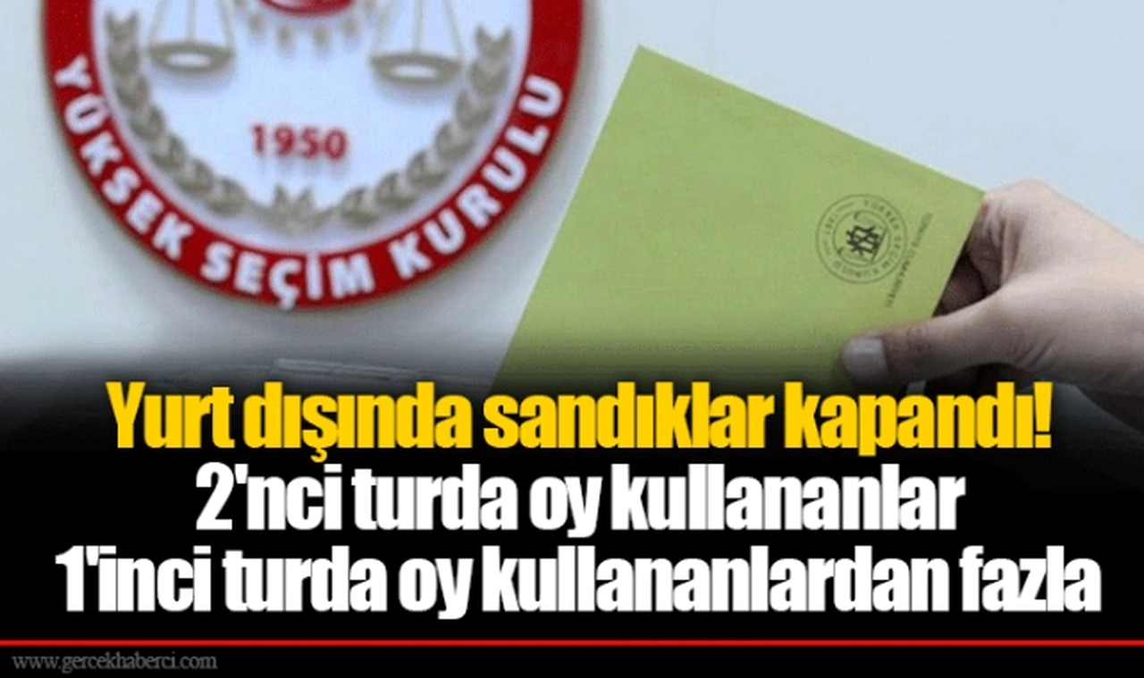 Yurt dışında sandıklar kapandı! 2'nci turda oy kullananlar 1'inci turda oy kullananlardan fazla