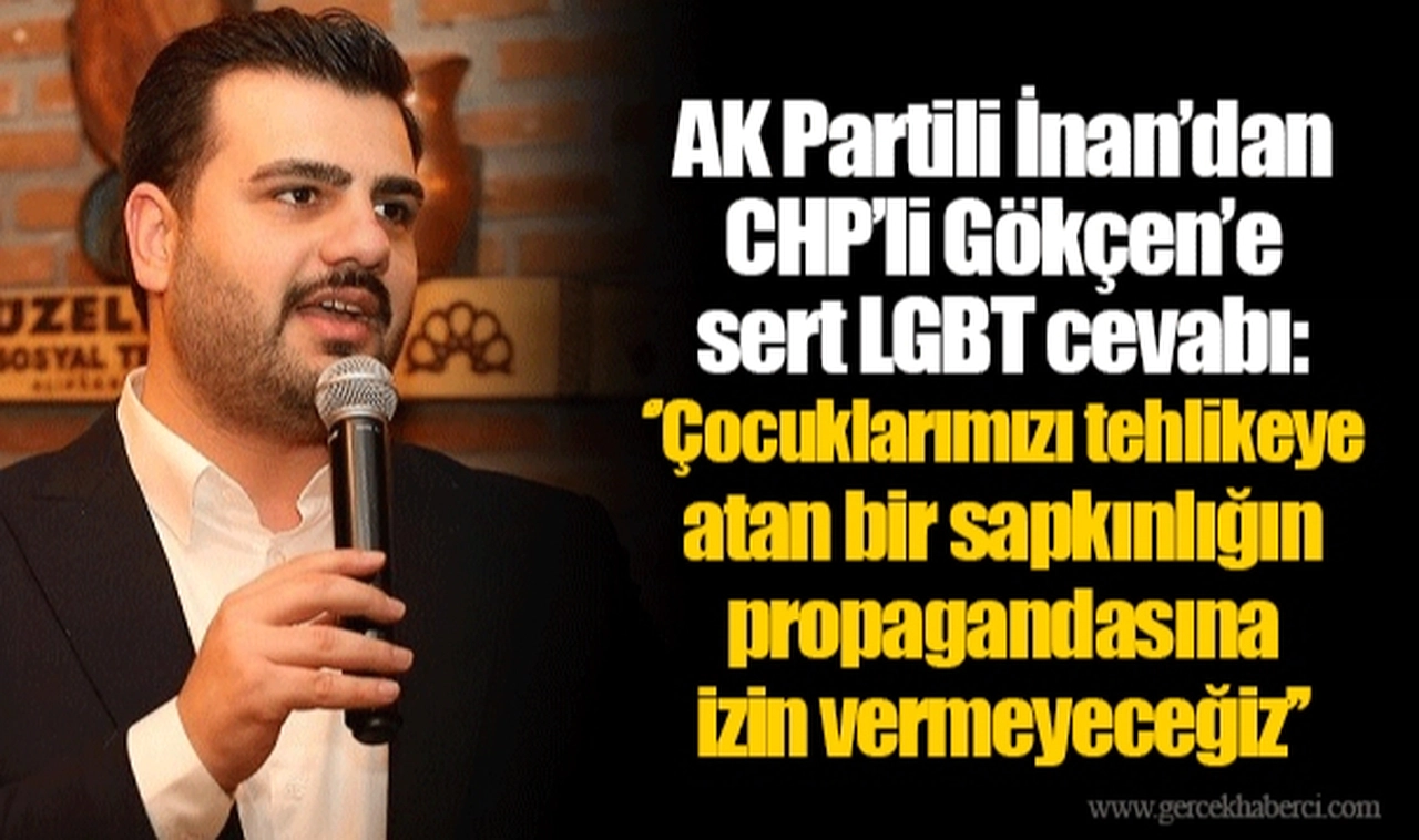 AK Partili İnan’dan CHP’li Gökçen’e sert LGBT cevabı ‘’Çocuklarımızı tehlikeye atan bir sapkınlığın propagandasına izin vermeyeceğiz’’