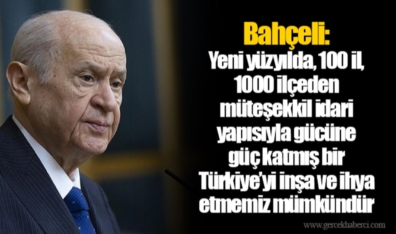 Bahçeli: Yeni yüzyılda, 100 il, 1000 ilçeden müteşekkil idari yapısıyla gücüne güç katmış bir Türkiye’yi inşa ve ihya etmemiz mümkündür