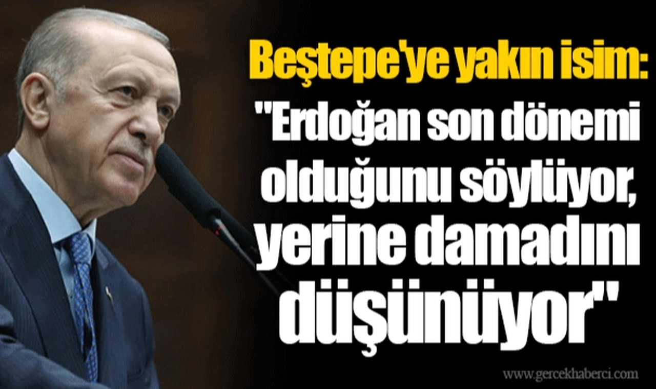 Beştepe'ye yakın isim: "Erdoğan son dönemi olduğunu söylüyor, yerine damadını düşünüyor"
