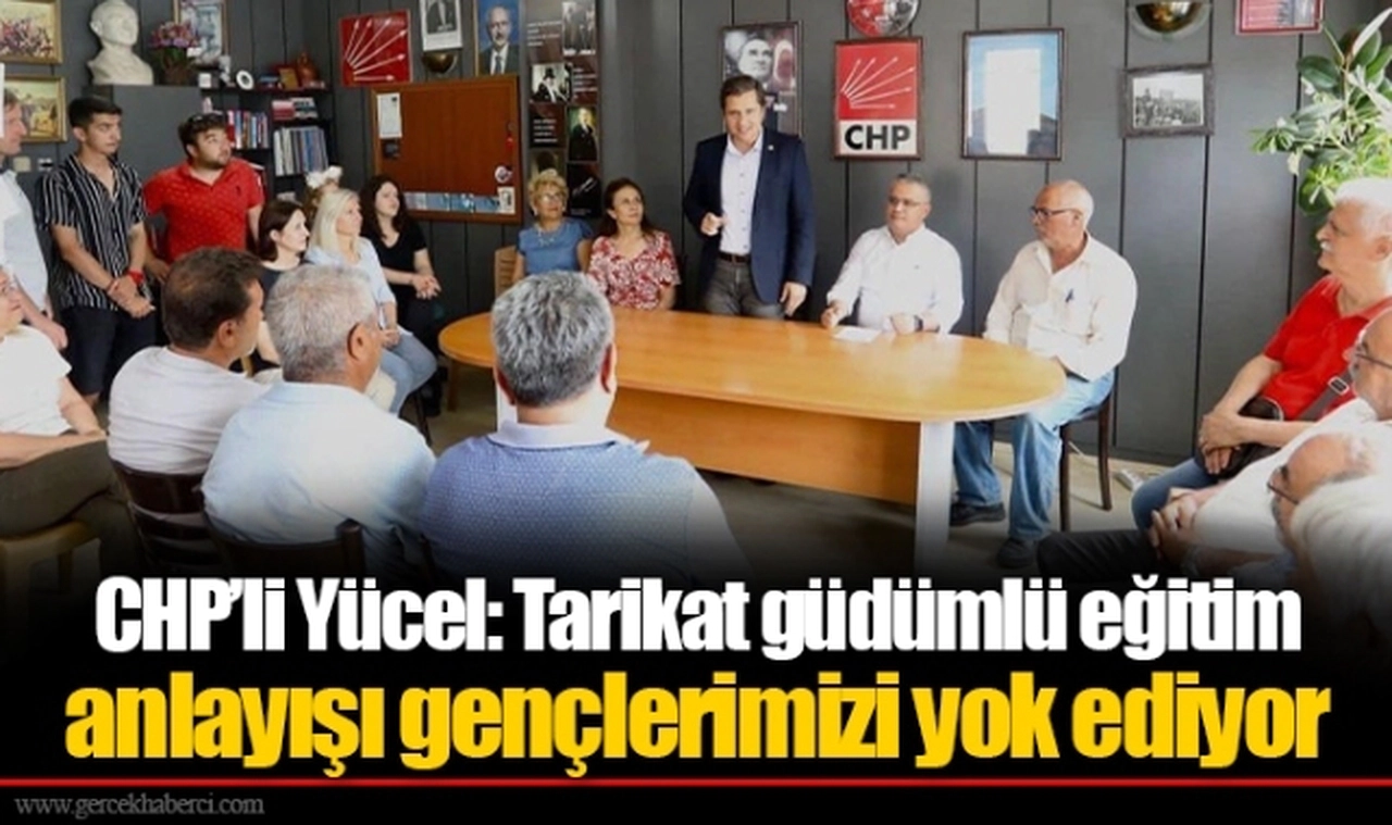 CHP’li Yücel: Tarikat güdümlü eğitim anlayışı gençlerimizi yok ediyor