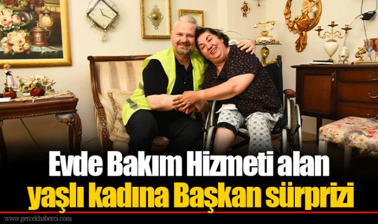Evde Bakım Hizmeti alan yaşlı kadına Başkan sürprizi