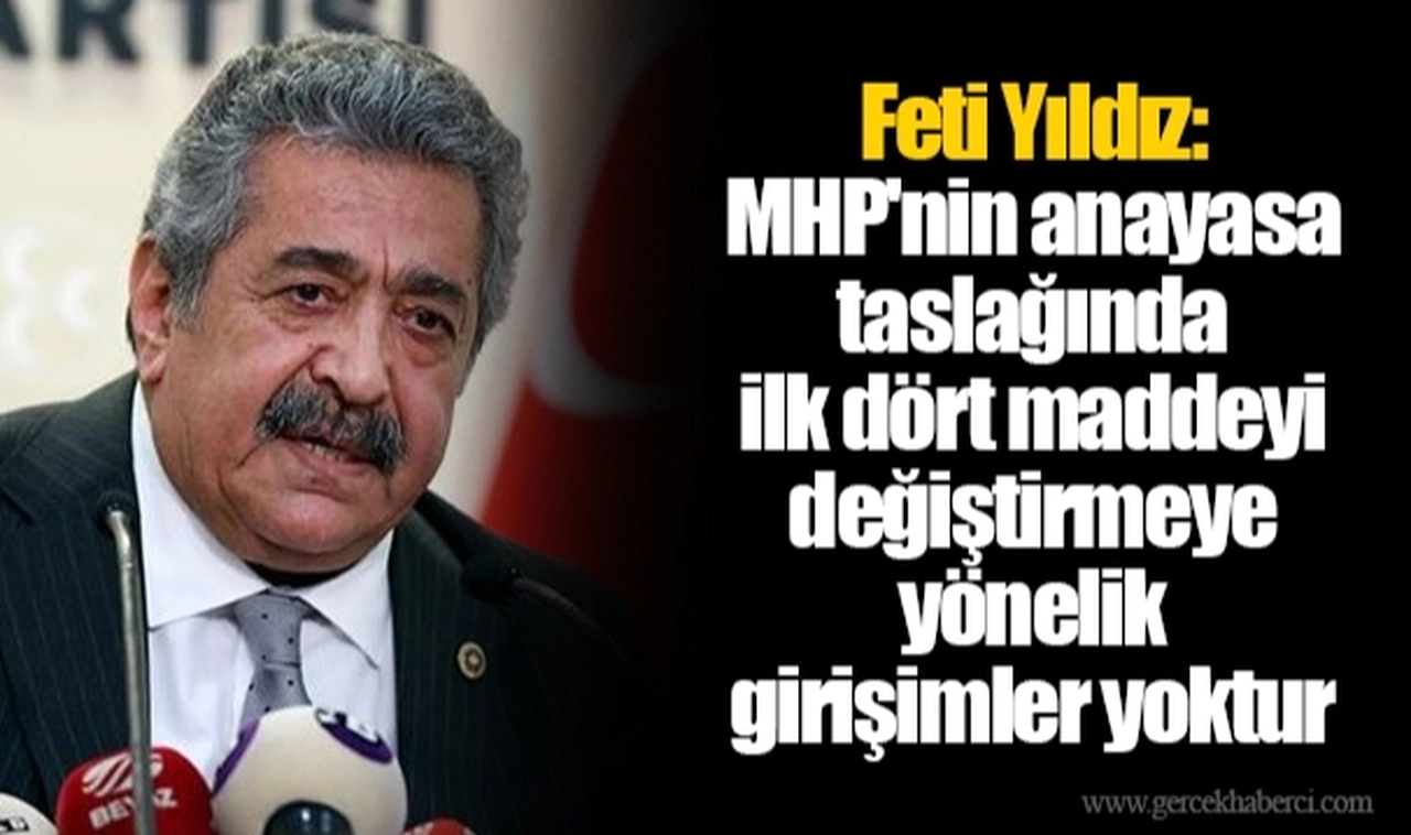 Feti Yıldız: MHP'nin anayasa taslağında ilk dört maddeyi değiştirmeye yönelik girişimler yoktur