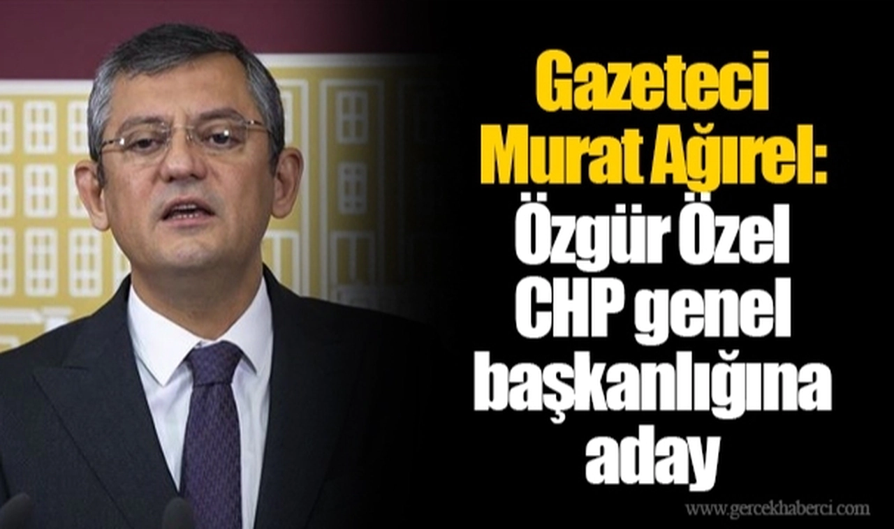 Gazeteci Murat Ağırel: Özgür Özel CHP genel başkanlığına aday
