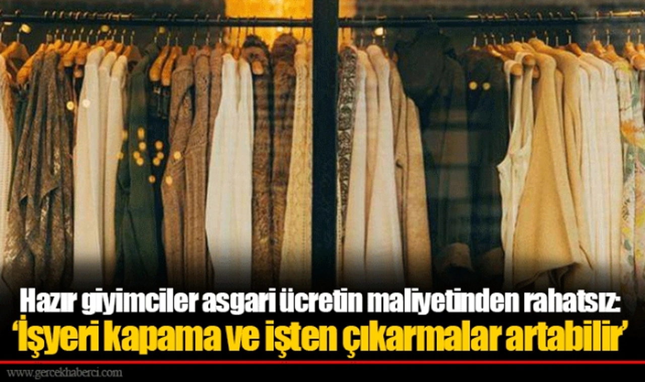 Hazır giyimciler asgari ücretin maliyetinden rahatsız: ‘İşyeri kapama ve işten çıkarmalar artabilir’