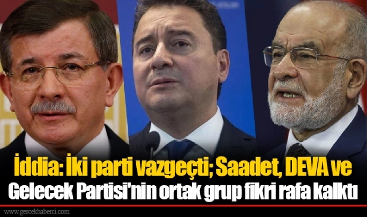 İddia: İki parti vazgeçti; Saadet, DEVA ve Gelecek Partisi'nin ortak grup fikri rafa kalktı