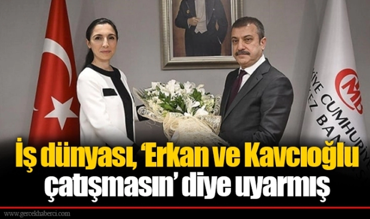 İş dünyası, ‘Erkan ve Kavcıoğlu çatışmasın’ diye uyarmış