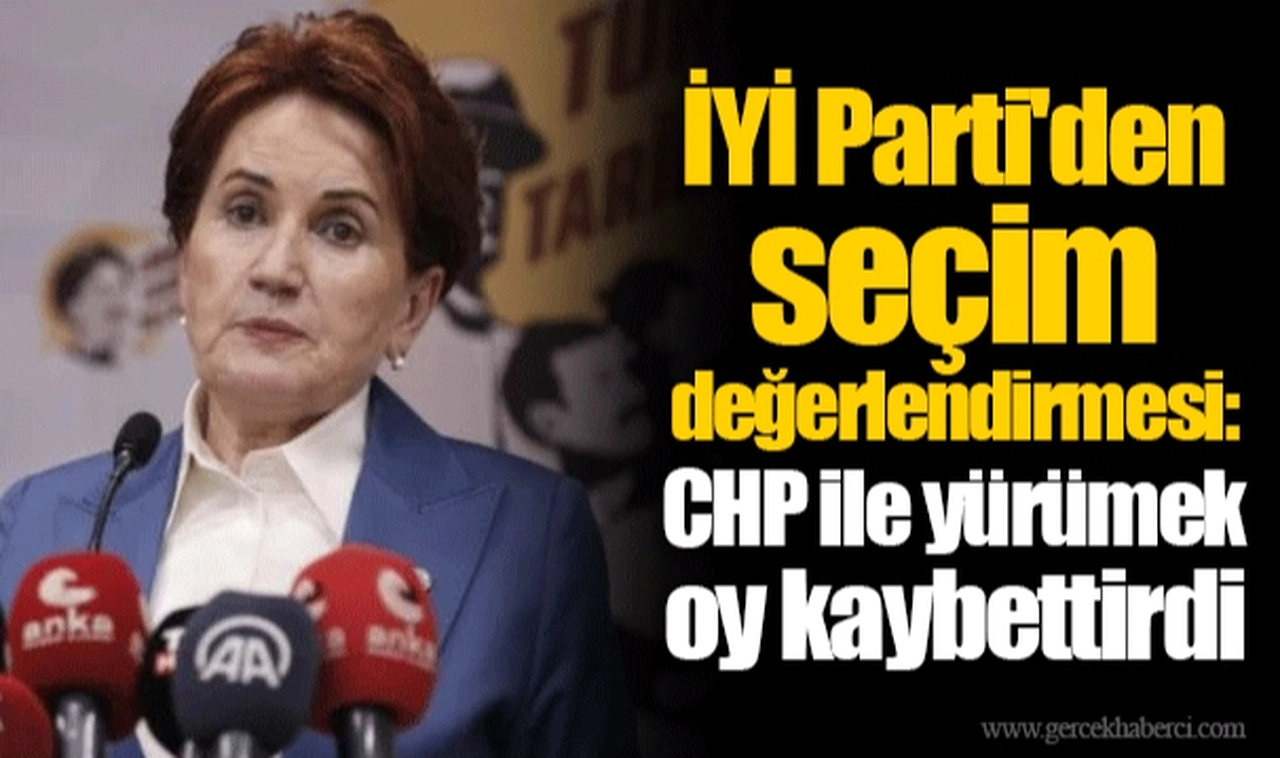 İYİ Parti'den seçim değerlendirmesi: CHP ile yürümek oy kaybettirdi