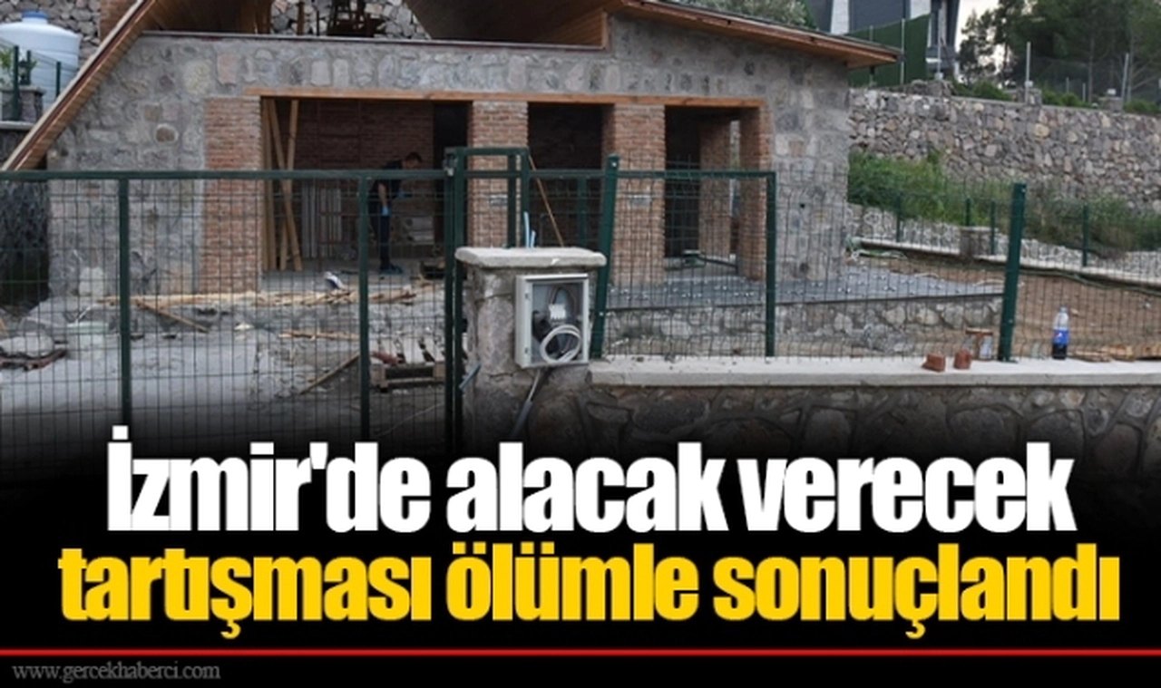 İzmir'de alacak verecek tartışması ölümle sonuçlandı